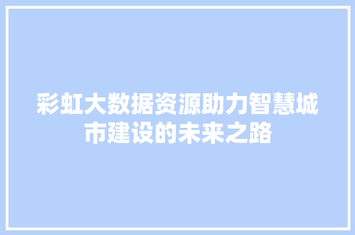 彩虹大数据资源助力智慧城市建设的未来之路