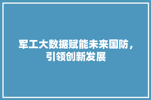 军工大数据赋能未来国防，引领创新发展