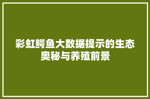 彩虹鳄鱼大数据提示的生态奥秘与养殖前景