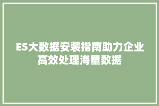 ES大数据安装指南助力企业高效处理海量数据