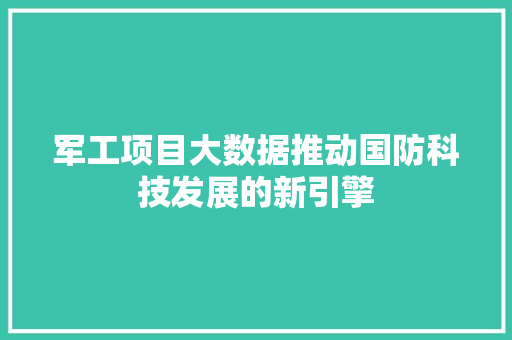 军工项目大数据推动国防科技发展的新引擎