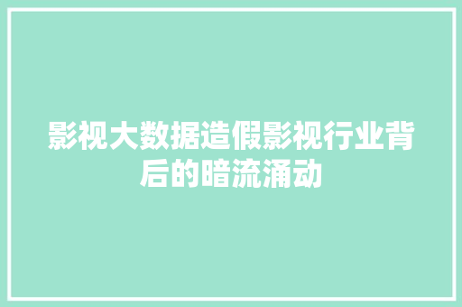 影视大数据造假影视行业背后的暗流涌动