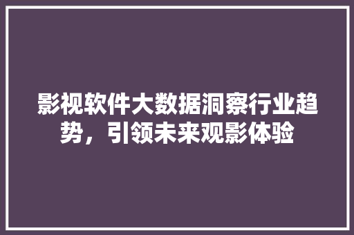 影视软件大数据洞察行业趋势，引领未来观影体验  第1张