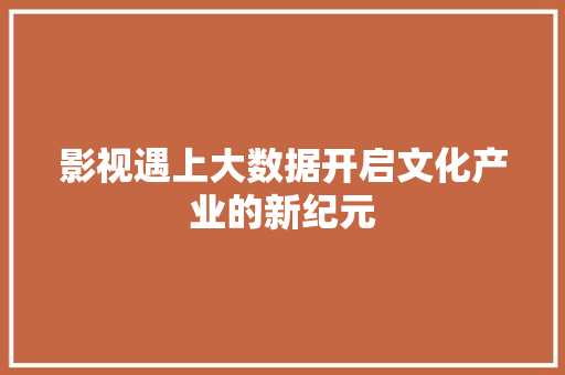 影视遇上大数据开启文化产业的新纪元  第1张