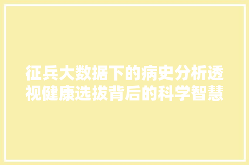 征兵大数据下的病史分析透视健康选拔背后的科学智慧