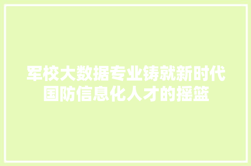 军校大数据专业铸就新时代国防信息化人才的摇篮