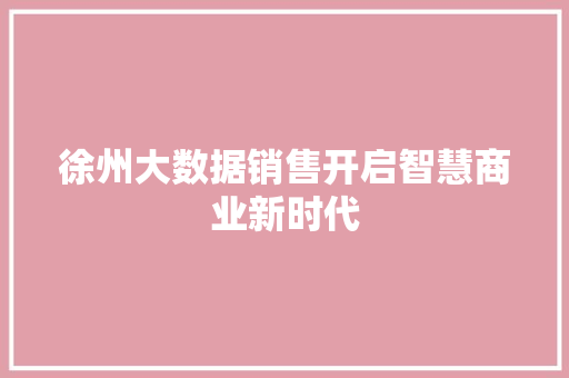 徐州大数据销售开启智慧商业新时代  第1张