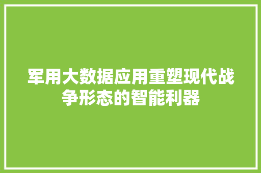 军用大数据应用重塑现代战争形态的智能利器