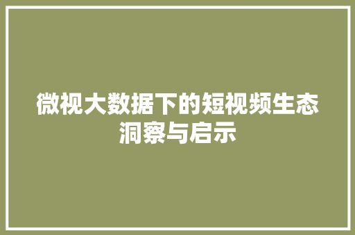 微视大数据下的短视频生态洞察与启示