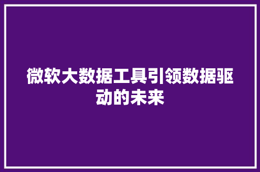 微软大数据工具引领数据驱动的未来  第1张