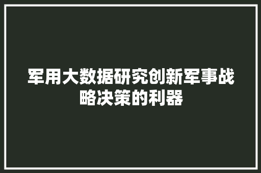 军用大数据研究创新军事战略决策的利器