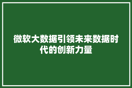 微软大数据引领未来数据时代的创新力量  第1张