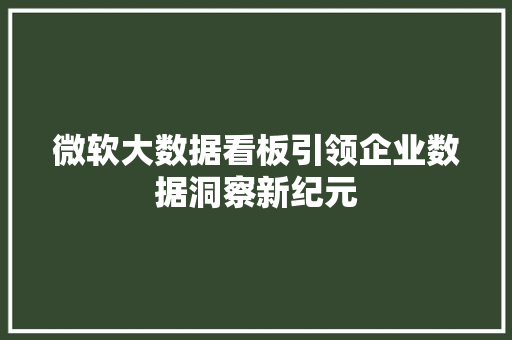 微软大数据看板引领企业数据洞察新纪元
