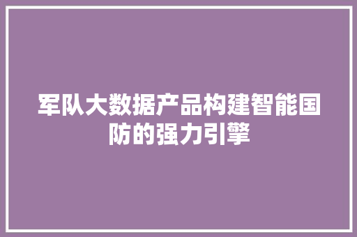 军队大数据产品构建智能国防的强力引擎  第1张