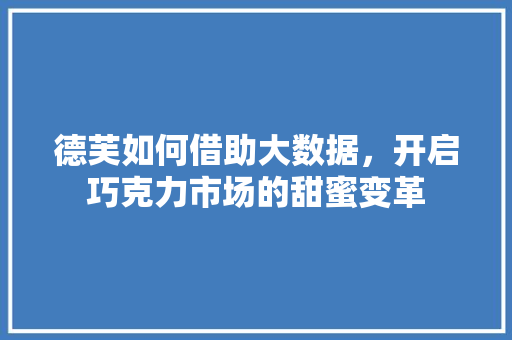 德芙如何借助大数据，开启巧克力市场的甜蜜变革