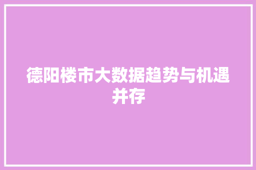 德阳楼市大数据趋势与机遇并存