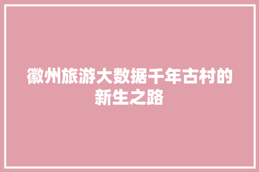 徽州旅游大数据千年古村的新生之路