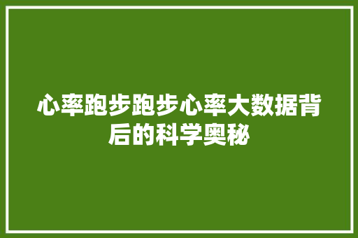 心率跑步跑步心率大数据背后的科学奥秘