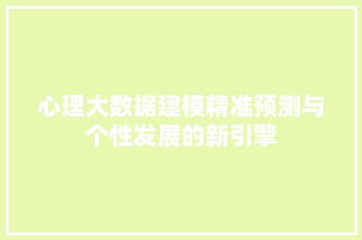 心理大数据建模精准预测与个性发展的新引擎  第1张