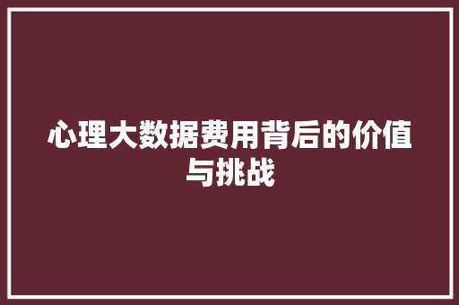 心理大数据费用背后的价值与挑战  第1张