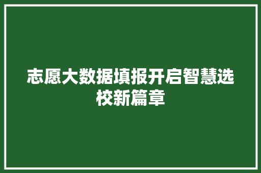 志愿大数据填报开启智慧选校新篇章  第1张
