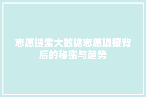 志愿搜索大数据志愿填报背后的秘密与趋势