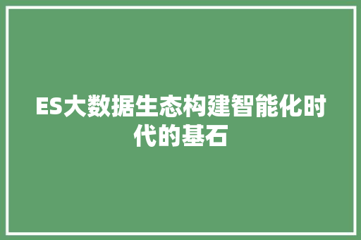 ES大数据生态构建智能化时代的基石