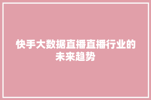 快手大数据直播直播行业的未来趋势  第1张