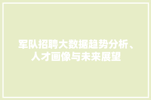 军队招聘大数据趋势分析、人才画像与未来展望