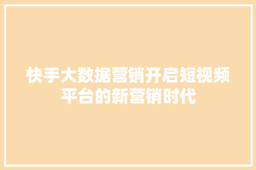 快手大数据营销开启短视频平台的新营销时代  第1张
