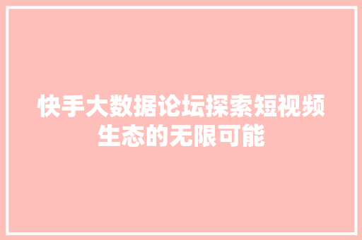 快手大数据论坛探索短视频生态的无限可能  第1张