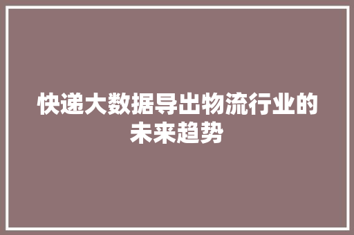 快递大数据导出物流行业的未来趋势