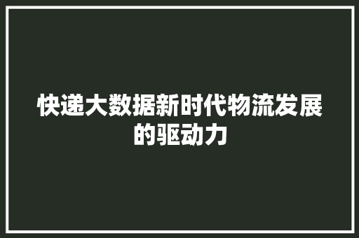 快递大数据新时代物流发展的驱动力  第1张