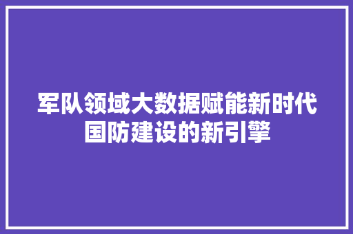 军队领域大数据赋能新时代国防建设的新引擎