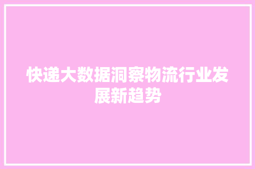 快递大数据洞察物流行业发展新趋势  第1张