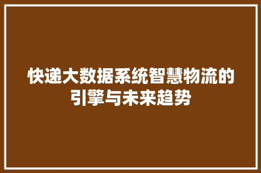 快递大数据系统智慧物流的引擎与未来趋势  第1张