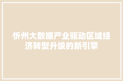 忻州大数据产业驱动区域经济转型升级的新引擎  第1张