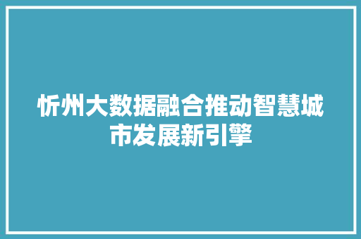 忻州大数据融合推动智慧城市发展新引擎