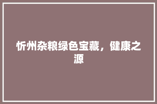 忻州杂粮绿色宝藏，健康之源