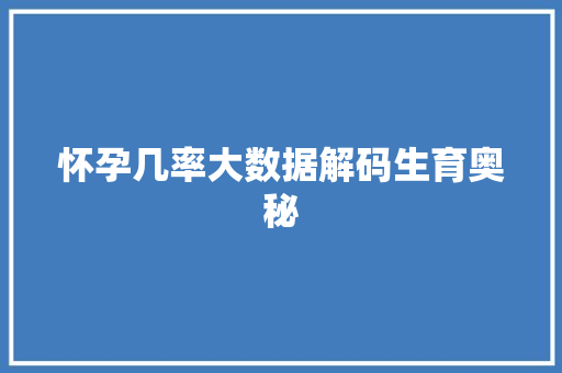 怀孕几率大数据解码生育奥秘
