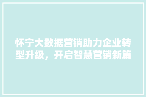 怀宁大数据营销助力企业转型升级，开启智慧营销新篇章