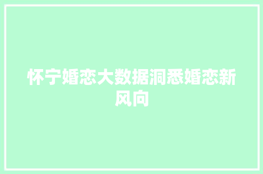 怀宁婚恋大数据洞悉婚恋新风向