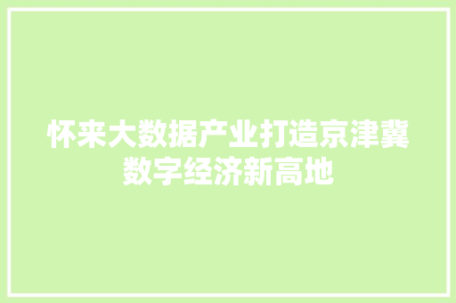 怀来大数据产业打造京津冀数字经济新高地
