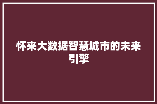怀来大数据智慧城市的未来引擎