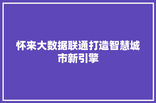 怀来大数据联通打造智慧城市新引擎