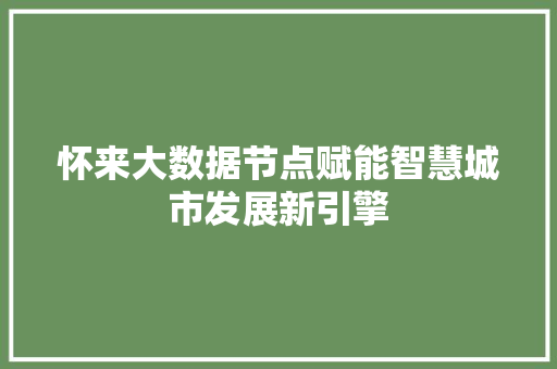 怀来大数据节点赋能智慧城市发展新引擎