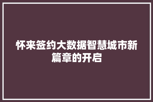 怀来签约大数据智慧城市新篇章的开启