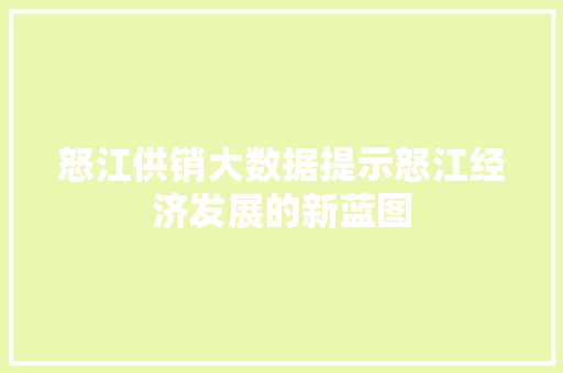 怒江供销大数据提示怒江经济发展的新蓝图