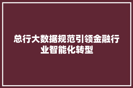 总行大数据规范引领金融行业智能化转型