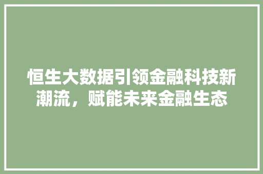 恒生大数据引领金融科技新潮流，赋能未来金融生态